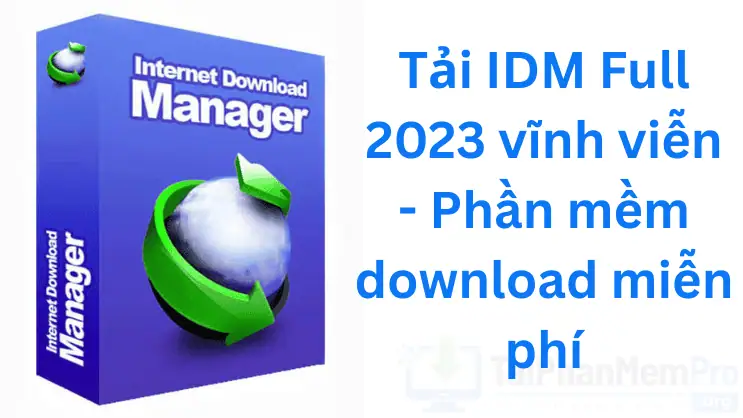 Tải IDM Full 2023 vĩnh viễn - Phần mềm download miễn phí